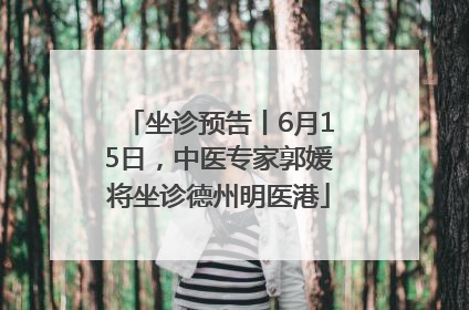 坐诊预告丨6月15日，中医专家郭媛将坐诊德州明医港