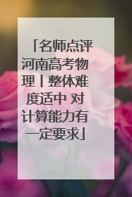 名师点评河南高考物理丨整体难度适中 对计算能力有一定要求