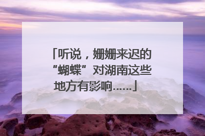 听说，姗姗来迟的“蝴蝶”对湖南这些地方有影响……