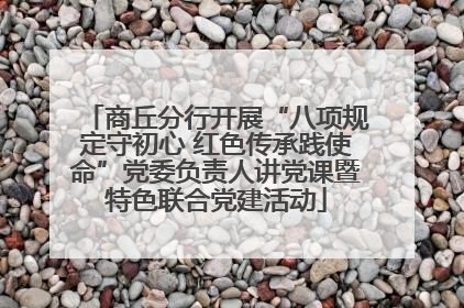 商丘分行开展“八项规定守初心 红色传承践使命”党委负责人讲党课暨特色联合党建活动