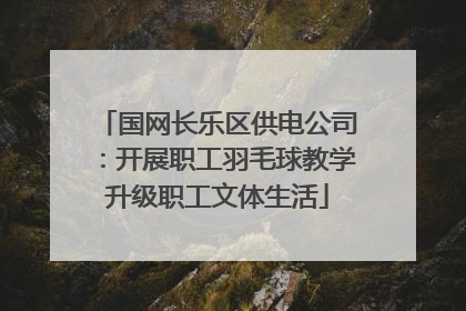 国网长乐区供电公司：开展职工羽毛球教学升级职工文体生活