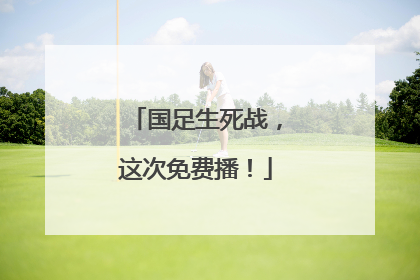 国足生死战，这次免费播！