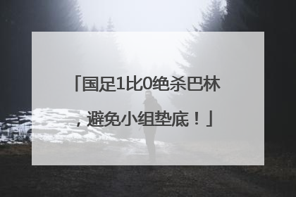国足1比0绝杀巴林，避免小组垫底！