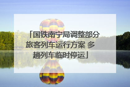 国铁南宁局调整部分旅客列车运行方案 多趟列车临时停运