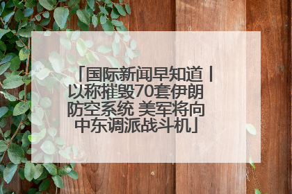 国际新闻早知道丨以称摧毁70套伊朗防空系统 美军将向中东调派战斗机