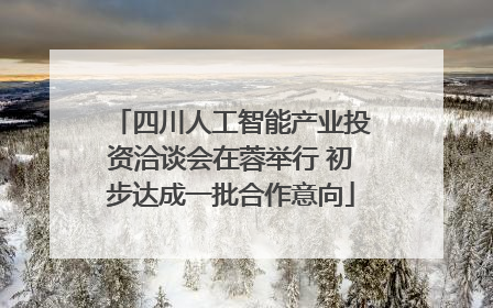 四川人工智能产业投资洽谈会在蓉举行 初步达成一批合作意向