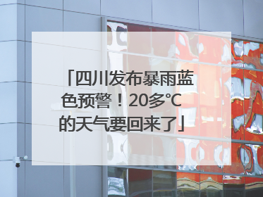 四川发布暴雨蓝色预警！20多℃的天气要回来了