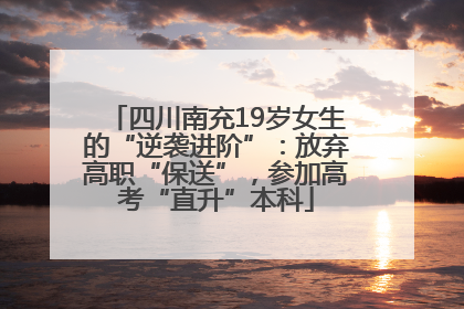 四川南充19岁女生的“逆袭进阶”：放弃高职“保送”，参加高考“直升”本科