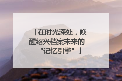 在时光深处，唤醒绍兴档案未来的“记忆引擎”