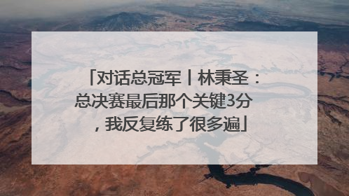 对话总冠军丨林秉圣：总决赛最后那个关键3分，我反复练了很多遍