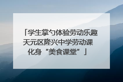 学生掌勺体验劳动乐趣 天元区隆兴中学劳动课化身“美食课堂”