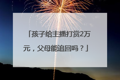 孩子给主播打赏2万元，父母能追回吗？