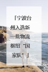 宁波台州入选新一批物流枢纽“国家队”