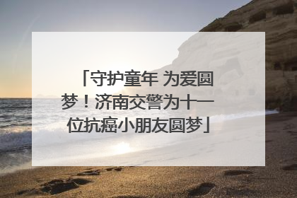 守护童年 为爱圆梦！济南交警为十一位抗癌小朋友圆梦