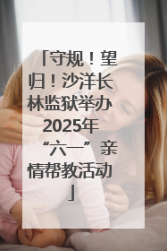 守规！望归！沙洋长林监狱举办2025年“六一”亲情帮教活动