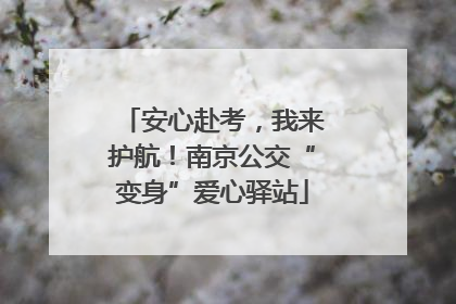 安心赴考，我来护航！南京公交“变身”爱心驿站