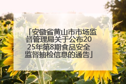 安徽省黄山市市场监督管理局关于公布2025年第8期食品安全监督抽检信息的通告