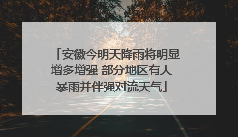 安徽今明天降雨将明显增多增强 部分地区有大暴雨并伴强对流天气