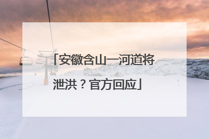安徽含山一河道将泄洪？官方回应