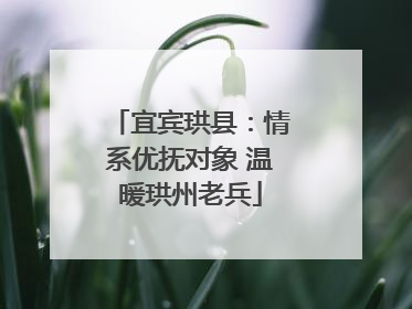宜宾珙县：情系优抚对象 温暖珙州老兵