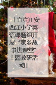 宜宾江安西江小学英语课题组开展“家乡故事进课堂”主题教研活动