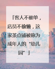 客人不催单，店员不偷懒，这家茶点铺被称为成年人的“幼儿园”