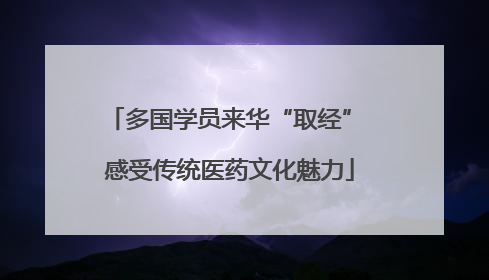 多国学员来华“取经” 感受传统医药文化魅力