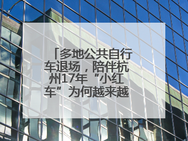 多地公共自行车退场，陪伴杭州17年“小红车”为何越来越“懂”大家？