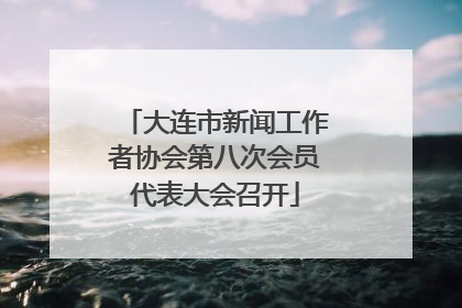 大连市新闻工作者协会第八次会员代表大会召开