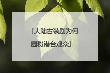 大陆古装剧为何圈粉港台观众