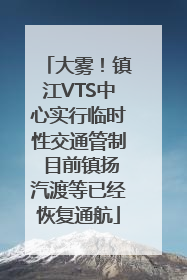 大雾！镇江VTS中心实行临时性交通管制 目前镇扬汽渡等已经恢复通航