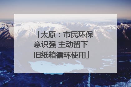 太原：市民环保意识强 主动留下旧纸箱循环使用