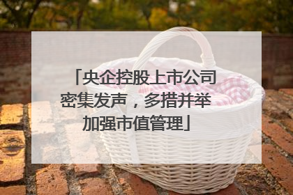 央企控股上市公司密集发声，多措并举加强市值管理