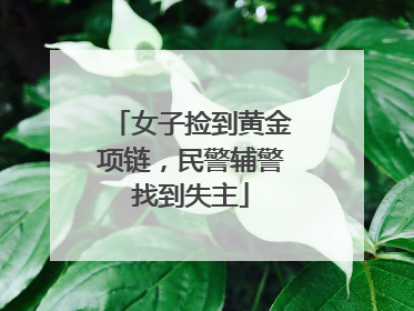 女子捡到黄金项链，民警辅警找到失主