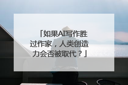 如果AI写作胜过作家，人类创造力会否被取代？