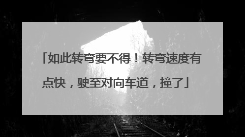 如此转弯要不得！转弯速度有点快，驶至对向车道，撞了