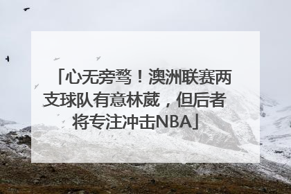 心无旁骛！澳洲联赛两支球队有意林葳，但后者将专注冲击NBA