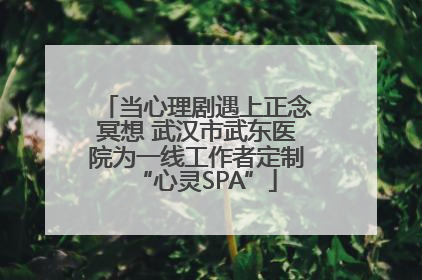 当心理剧遇上正念冥想 武汉市武东医院为一线工作者定制“心灵SPA”