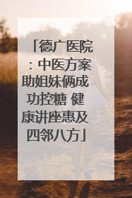 德广医院：中医方案助姐妹俩成功控糖 健康讲座惠及四邻八方