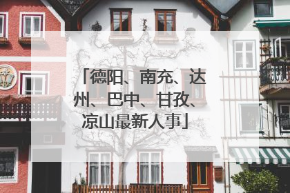 德阳、南充、达州、巴中、甘孜、凉山最新人事