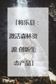 将乐县：激活森林资源 创新生态产品