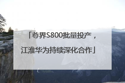 尊界S800批量投产，江淮华为持续深化合作