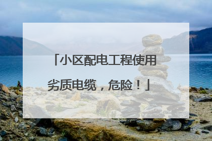 小区配电工程使用劣质电缆，危险！