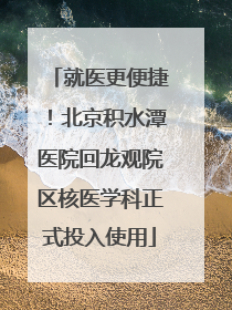 就医更便捷！北京积水潭医院回龙观院区核医学科正式投入使用