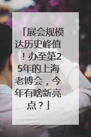展会规模达历史峰值！办至第25年的上海老博会，今年有啥新亮点？