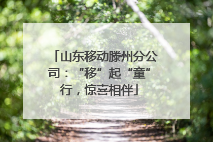 山东移动滕州分公司：“移”起“童”行，惊喜相伴