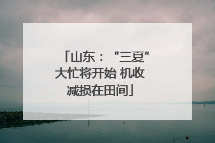 山东：“三夏”大忙将开始 机收减损在田间