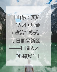 山东：实施“人才+基金+政策”模式，日照高新区——打造人才“强磁场”