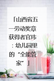 山西省五一劳动奖章获得者官玮：幼儿园里的“全能管家”