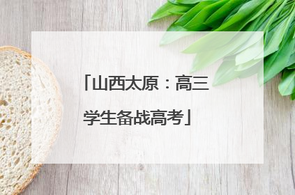 山西太原：高三学生备战高考